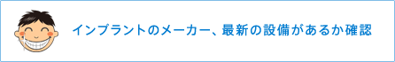 インプラントのメーカー、最新の設備があるか確認