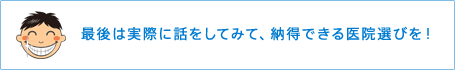 最後は実際に話をしてみて、納得できる医院選びを!