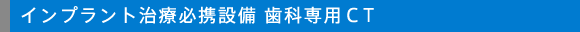 インプラント治療必携設備 歯科専用CT