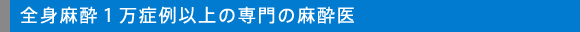 全身麻酔1万症例以上の専門の麻酔医