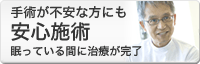 手術が不安な方にも安心施術