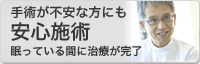 手術が不安な方にも安心施術