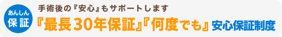 「最長30年間」「何度でも」安心保証制度