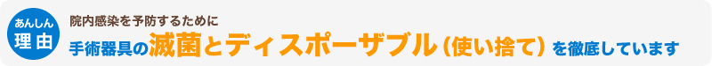 院内感染を予防するために手術器具の滅菌とディスポーザブル（使い捨て）を徹底しています