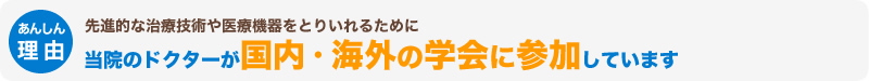 先進的な治療技術や医療機器をとりいれるために当院のドクターが国内・海外の学会に参加しています