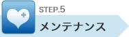 STEP.5 メンテナンス