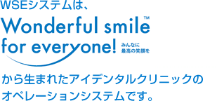 WSEシステムは、Wonderful smile for everyone から生まれたアイデンタルクリニックのオペレーションシステムです。